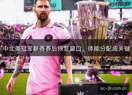 中北美冠军联赛赛后恢复窗口,体能分配成关键 中北美冠军联赛赛后恢复窗口,体能分配成关键